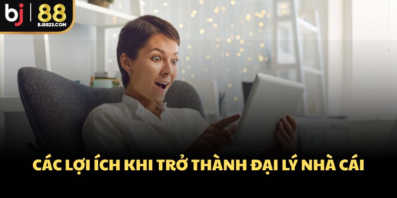 Các lọi ích khi trở thành đại lý nhà cái