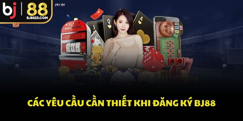Các yêu cầu cần thiết khi đăng ký BJ88