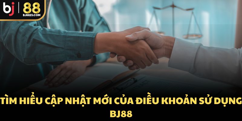 Tìm hiểu cập nhật mới của điều khoản sử dụng BJ88